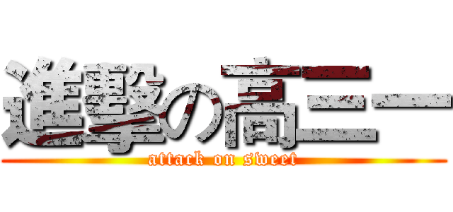 進擊の高三一 (attack on sweet)