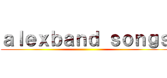 ａｌｅｘｂａｎｄ ｓｏｎｇｓ ()
