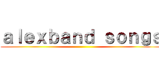 ａｌｅｘｂａｎｄ ｓｏｎｇｓ ()