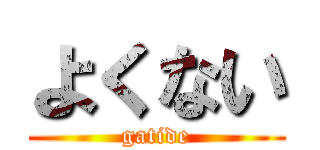 よくない (gatide)
