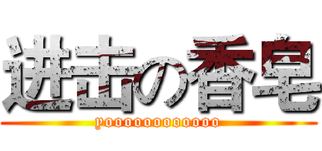 进击の香皂 (yoooooooooooo)