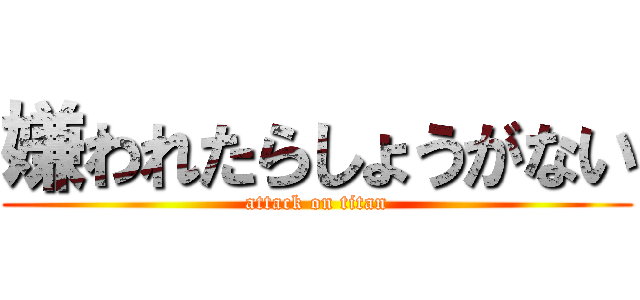 嫌われたらしょうがない (attack on titan)