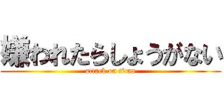 嫌われたらしょうがない (attack on titan)