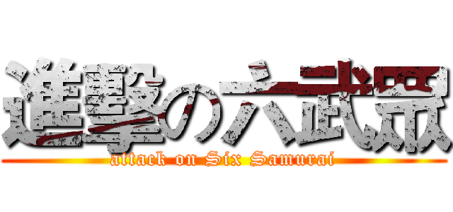 進擊の六武眾 (attack on Six Samurai)