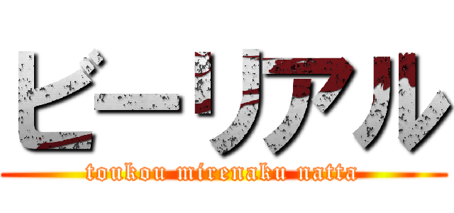 ビーリアル (toukou mirenaku natta)