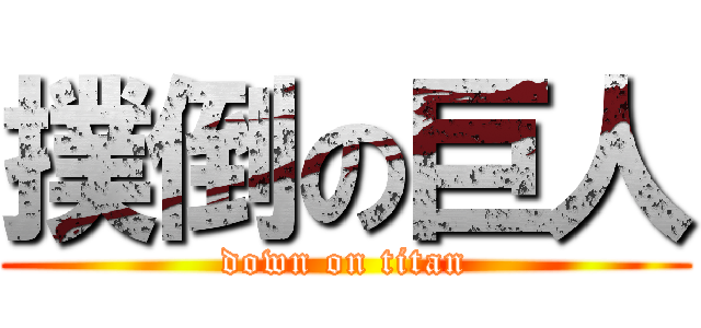 撲倒の巨人 (down on titan)