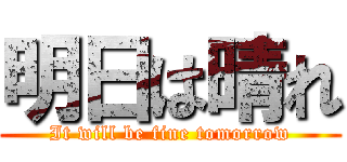 明日は晴れ (It will be fine tomorrow)