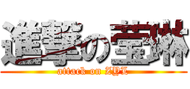 進撃の莹琳 (attack on ZYL)
