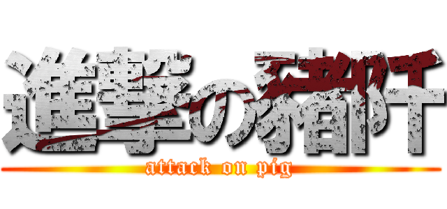 進撃の豬阡 (attack on pig)