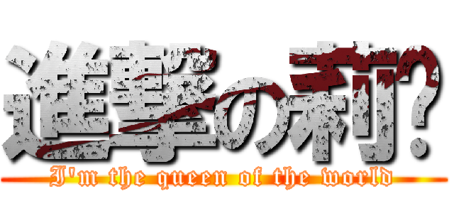 進撃の莉咘 (I\'m the queen of the world)