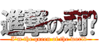 進撃の莉咘 (I\'m the queen of the world)