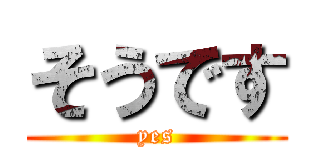 そうです (yes)