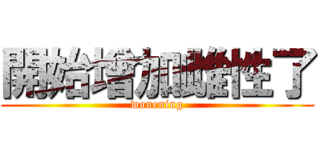 開始增加雌性了 (wonening)