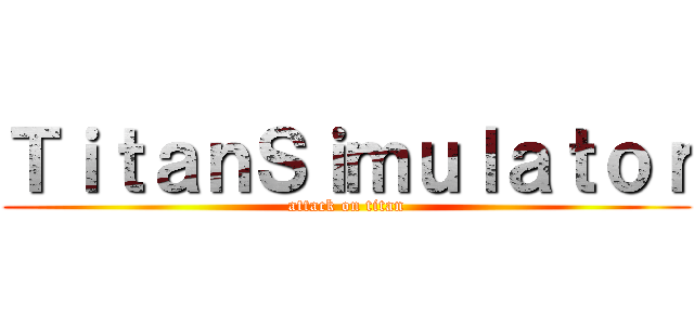 ＴｉｔａｎＳｉｍｕｌａｔｏｒ (attack on titan)
