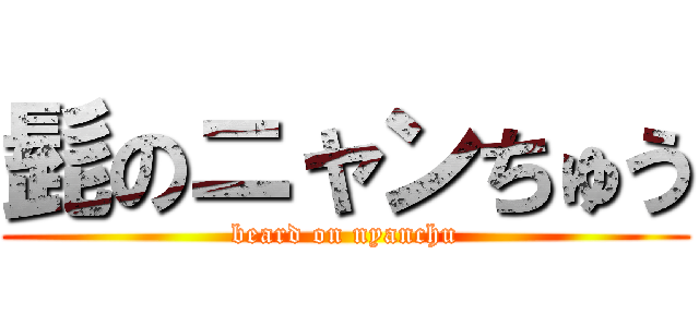 髭のニャンちゅう (beard on nyanchu)