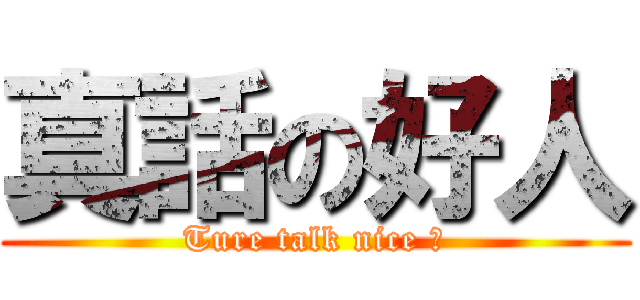 真話の好人 (Ture talk nice 人)