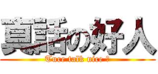 真話の好人 (Ture talk nice 人)