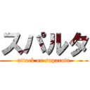 スパルタ (attack on suparuta)