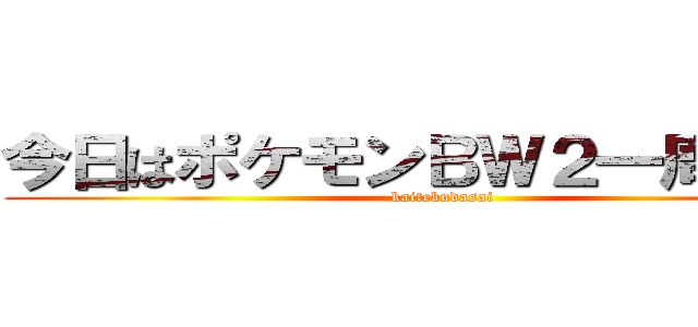 今日はポケモンＢＷ２一周年です (kaitekudasai)