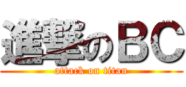 進撃のＢＣ (attack on titan)