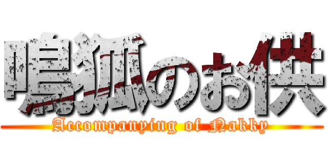 鳴狐のお供 (Accompanying of Nakky)