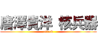 唐澤貴洋 核兵器 (attack)