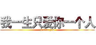 我一生只爱你一个人 (I love you)