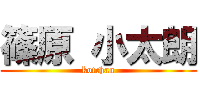 篠原 小太朗 (kotchan)
