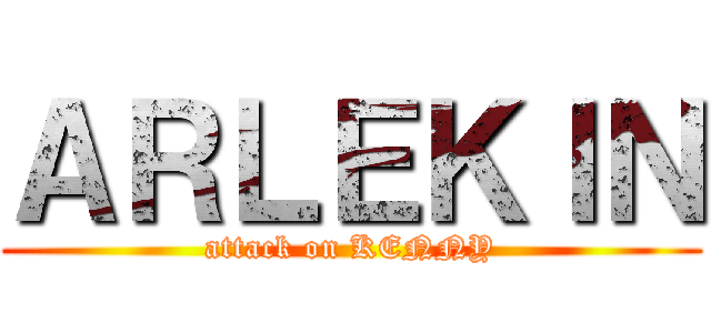 ＡＲＬＥＫＩＮ (attack on KENNY)