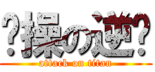 节操の逆袭 (attack on titan)