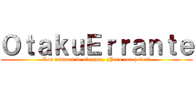 ＯｔａｋｕＥｒｒａｎｔｅ (Los mismos de siempre, ¡Pero con poder!)