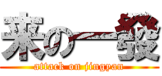 来の一發 (attack on jingyan)