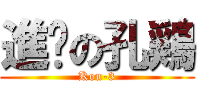 進擊の孔鶏 (Kon-3)