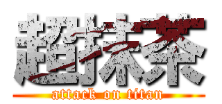 超抹茶 (attack on titan)