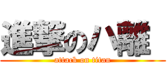 進撃のハ離  (attack on titan)