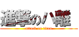 進撃のハ離  (attack on titan)