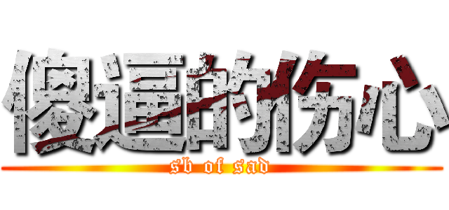 傻逼的伤心 (sb of sad)