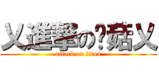 乂進撃の蘑菇乂 (attack on titan)