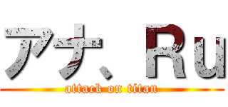 アナ、Ｒｕ (attack on titan)