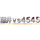 藤井ｖｓ４５４５ (attack on Fujii)