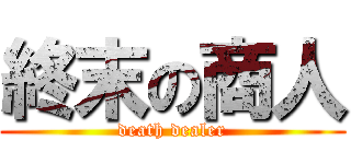 終末の商人 (death dealer)