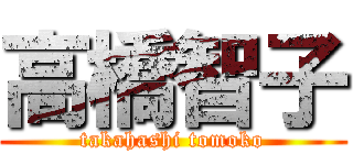 高橋智子 (takahashi tomoko)