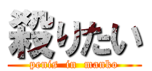 殺りたい (penis  in  manko)