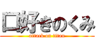 口好きのくみ (attack on titan)