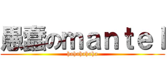 愚蠢のｍａｎｔｅｌ (hahahahaha)