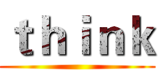 ｔｈｉｎｋ ()