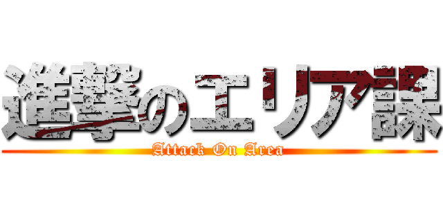 進撃のエリア課 (Attack On Area)