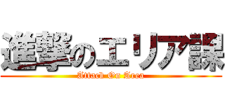 進撃のエリア課 (Attack On Area)
