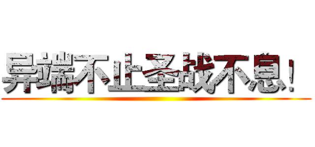 异端不止圣战不息！ ()