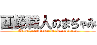 画像職人のまぢゃみ (An image craftsman is sick seriously)